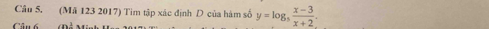 (Mã 123 2017) Tìm tập xác định D của hàm số y=log _5 (x-3)/x+2 . 
Câu 6 Tể