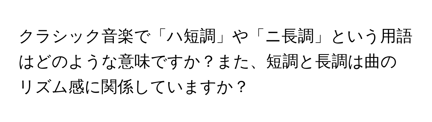 クラシック音楽で「ハ短調」や「ニ長調」という用語はどのような意味ですか？また、短調と長調は曲のリズム感に関係していますか？