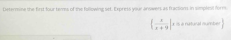 Determine the first four terms of the following set. Express your answers as fractions in simplest form.
  x/x+9 |x is a natural number 