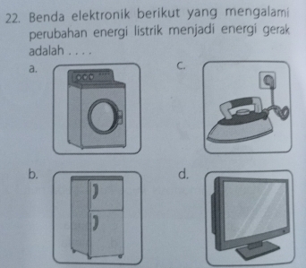 Benda elektronik berikut yang mengalami
perubahan energi listrik menjadi energi gerak
adalah . . . .
C.
a. , .
000
a
b.
d.
1