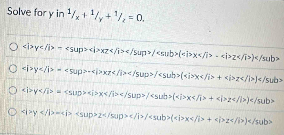 Solve for y in^1/_x+^1/_y+^1/_z=0.
∠ i>y=xz/(x -z)
∠ i>y=-xz/ x+z
∠ i>y=x/(x+z)
y=z/(x+)