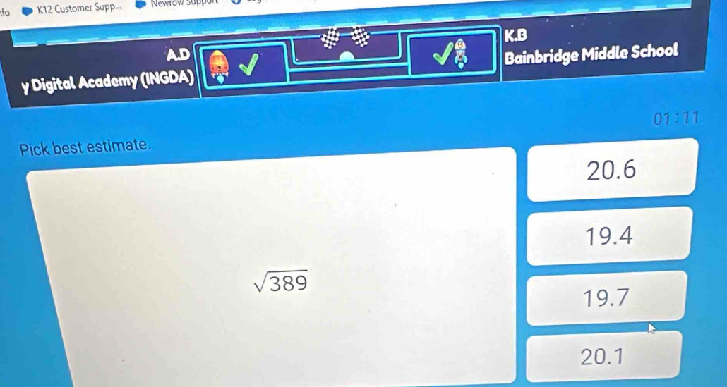 fo K12 Customer Supp... Newrow suppon
K.B
AD
y Digital Academy (INGDA) Bainbridge Middle School
01:11 
Pick best estimate.
20.6
19.4
sqrt(389)
19.7
20.1