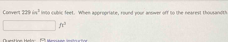 Convert 229in^3 into cubic feet. When appropriate, round your answer off to the nearest thousandth
ft^3
Question Heln: Message instructor