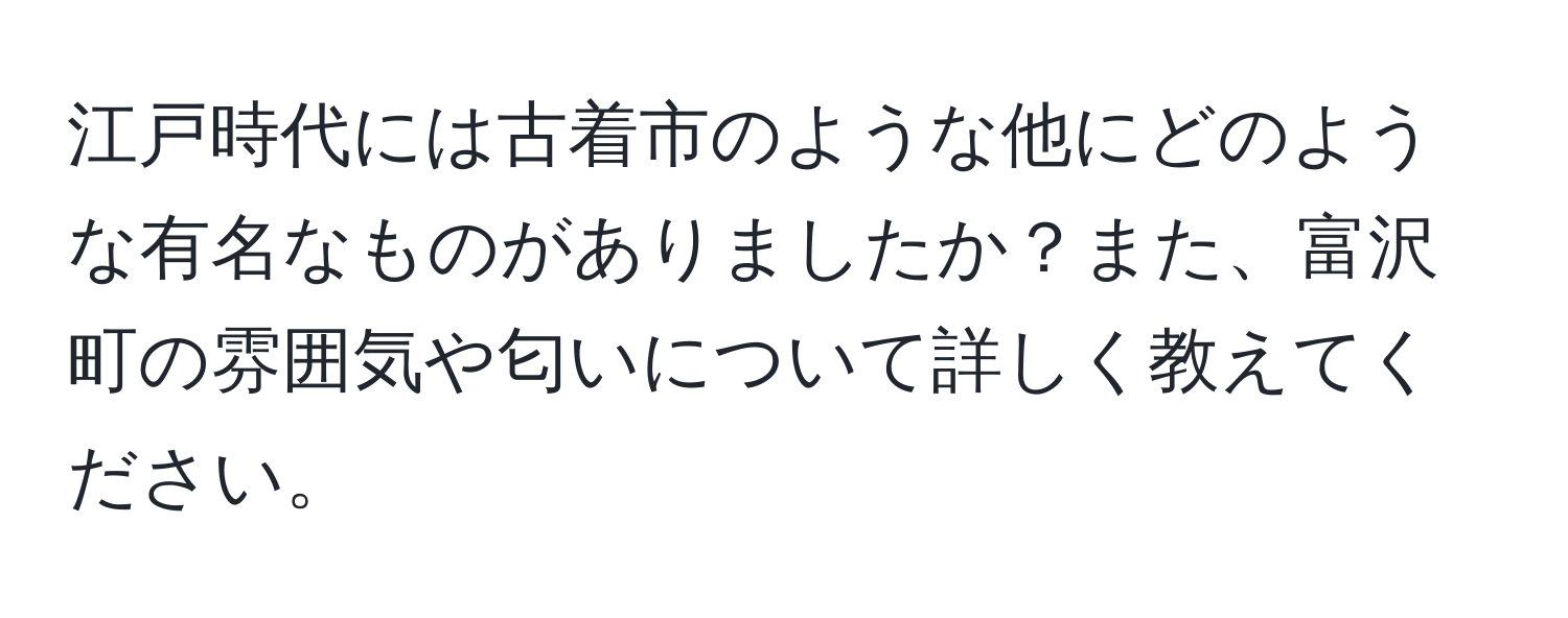 江戸時代には古着市のような他にどのような有名なものがありましたか？また、富沢町の雰囲気や匂いについて詳しく教えてください。