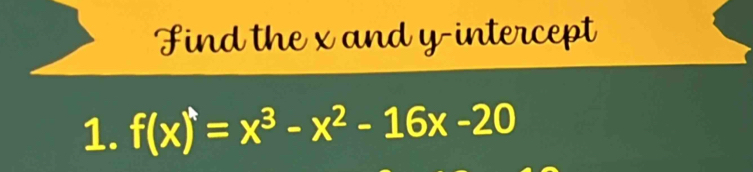 Find the x and y-intercept 
1. f(x)=x^3-x^2-16x-20