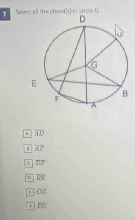 Select all the chord(s) in circle G
A overline AD
overline AF
C overline DF
D overline BE
overline CG
a overline EG