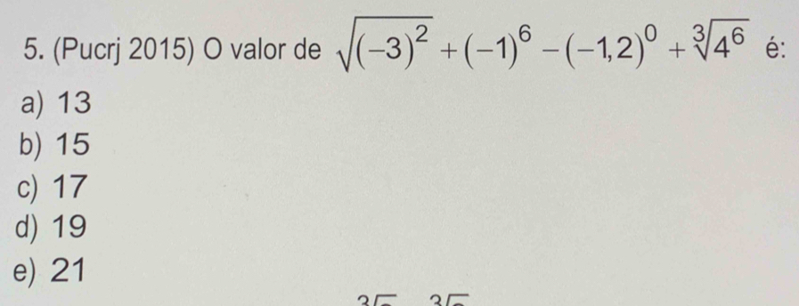 (Pucrj 2015) O valor de sqrt((-3)^2)+(-1)^6-(-1,2)^0+sqrt[3](4^6) é:
a) 13
b) 15
c) 17
d) 19
e) 21