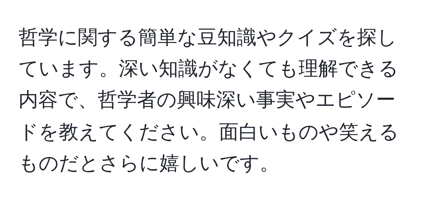 哲学に関する簡単な豆知識やクイズを探しています。深い知識がなくても理解できる内容で、哲学者の興味深い事実やエピソードを教えてください。面白いものや笑えるものだとさらに嬉しいです。