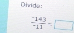 Divide:
frac ^-143^-11=□