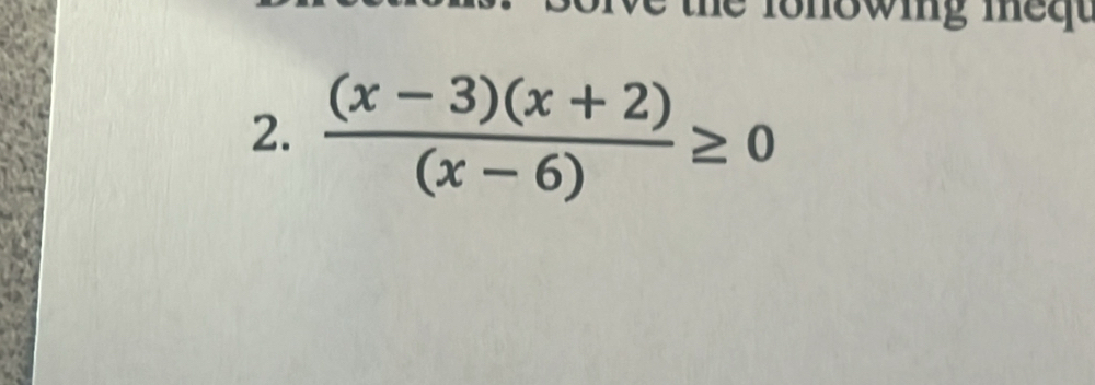 lonowing me q 
2.  ((x-3)(x+2))/(x-6) ≥ 0