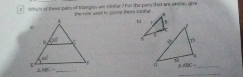Which of these pairs of triangles are similar ? For the pairs that are similar, give
the rule used to prove them similar.

△ ABCsim _
_