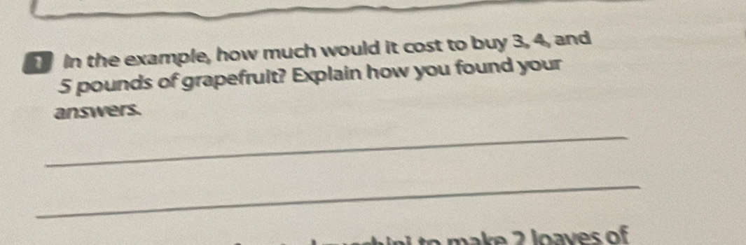 In the example, how much would it cost to buy 3, 4, and
5 pounds of grapefruit? Explain how you found your 
answers. 
_ 
_ 
m a e 2 loaves of