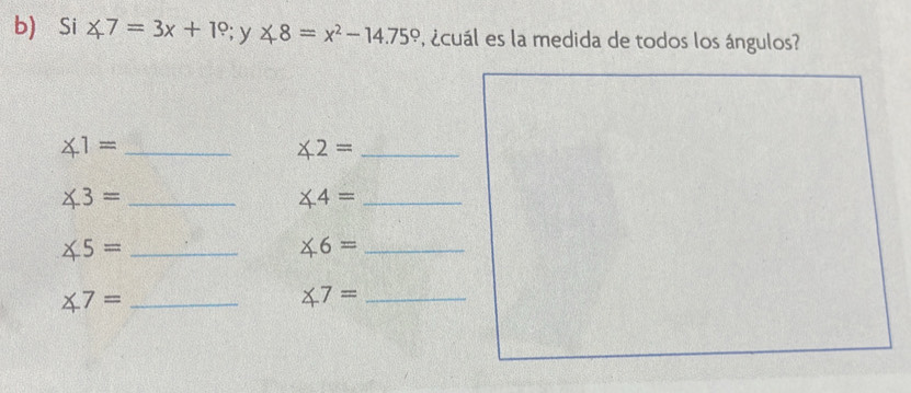 Si ∠ 7=3x+1°;y ∠ 8=x^2-14.75° , ¿cuál es la medida de todos los ángulos? 
_ ∠ 1=
∠ 2= _ 
_ ∠ 3=
∠ 4= _
∠ 5= _ 
_ ∠ 6=
∠ 7= _ 
_ ∠ 7=