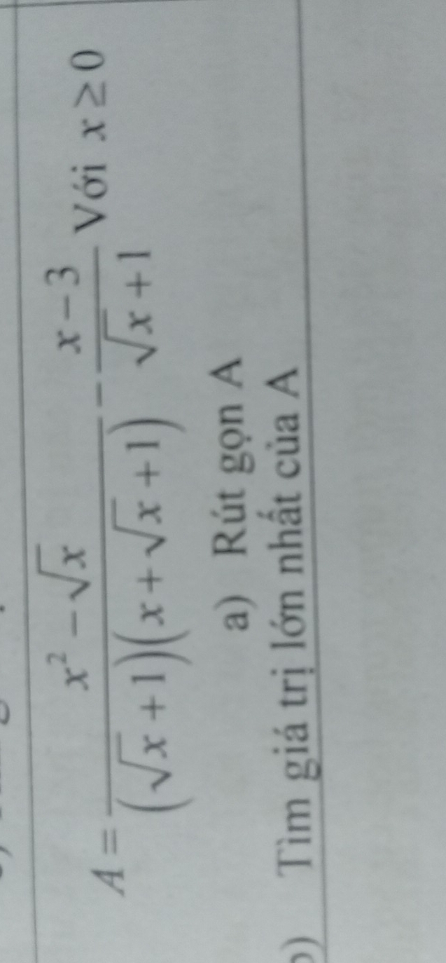 A= (x^2-sqrt(x))/(sqrt(x)+1)(x+sqrt(x)+1) - (x-3)/sqrt(x)+1 
Với x≥ 0
a) Rút gọn A 
b) Tìm giá trị lớn nhất của A