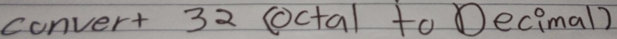 conver+ 32 Octal to Decimal?