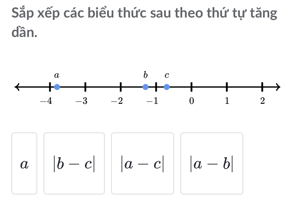 Sắp xếp các biểu thức sau theo thứ tự tăng 
dần. 
a |b-c| |a-c| |a-b|