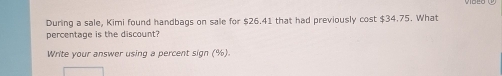 During a sale, Kimi found handbags on sale for $26.41 that had previously cost $34.75. What 
percentage is the discount? 
Write your answer using a percent sign (%).