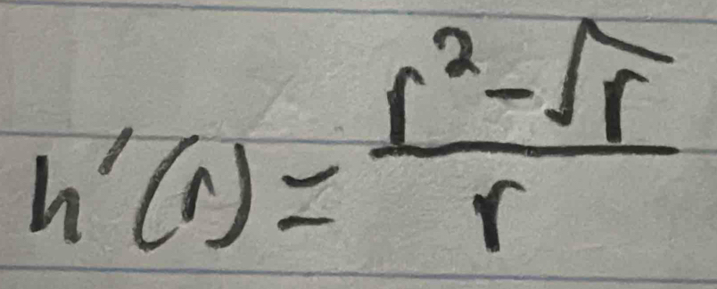 h'(r)= (r^2-sqrt(r))/r 