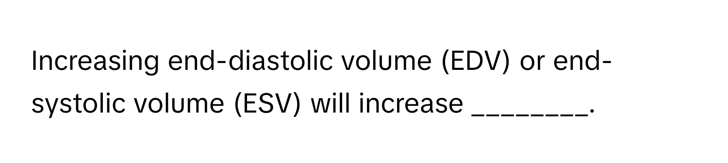 Increasing end-diastolic volume (EDV) or end-systolic volume (ESV) will increase ________.