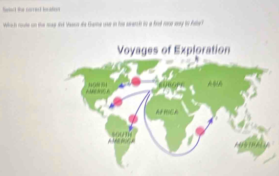 Select the currest location 
Which route on the map dhd Yasso da Gama use in his search to a find mrn way to Alla? 
Voyages of Exploration 
NORB 
AFFIGA 
NOUT 
AMERICA