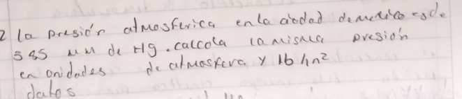 la presion atmosterica enla aodad demetico csde 
sa5 uM de Hg. calcola (amisncC presion 
en onidades dealmaseva y 164n^2
dalos