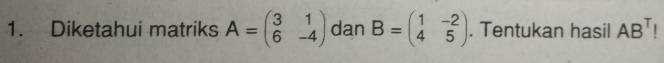Diketahui matriks A=beginpmatrix 3&1 6&-4endpmatrix dan B=beginpmatrix 1&-2 4&5endpmatrix. Tentukan hasil AB^T