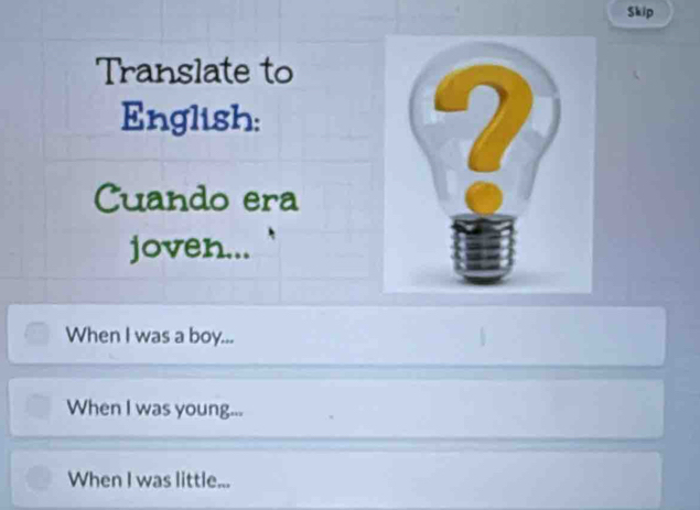 Skip
Translate to
English:
Cuando era
joven...
When I was a boy...
When I was young...
When I was little...