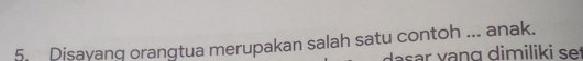 Disayang orangtua merupakan salah satu contoh ... anak. 
dsr v ang dimilik i set