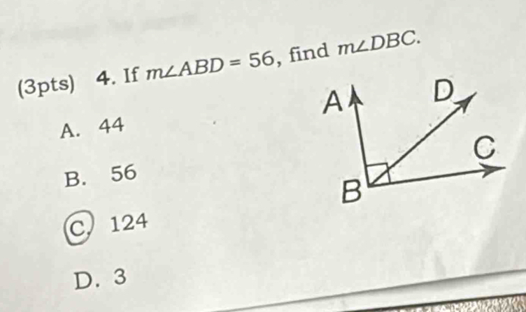 If m∠ ABD=56 , find m∠ DBC.
A. 44
B. 56
C. 124
D. 3