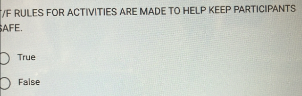 RULES FOR ACTIVITIES ARE MADE TO HELP KEEP PARTICIPANTS
AFE.
True
False