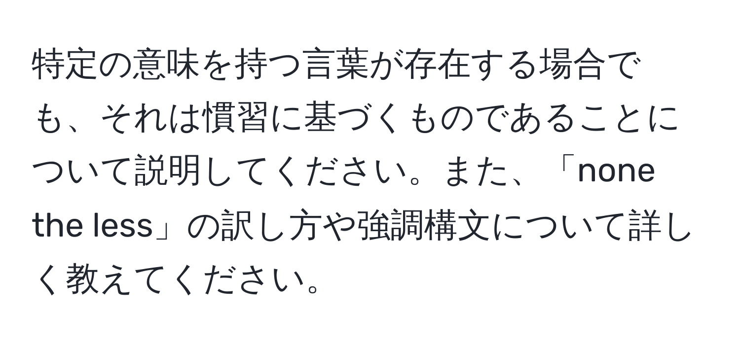 特定の意味を持つ言葉が存在する場合でも、それは慣習に基づくものであることについて説明してください。また、「none the less」の訳し方や強調構文について詳しく教えてください。