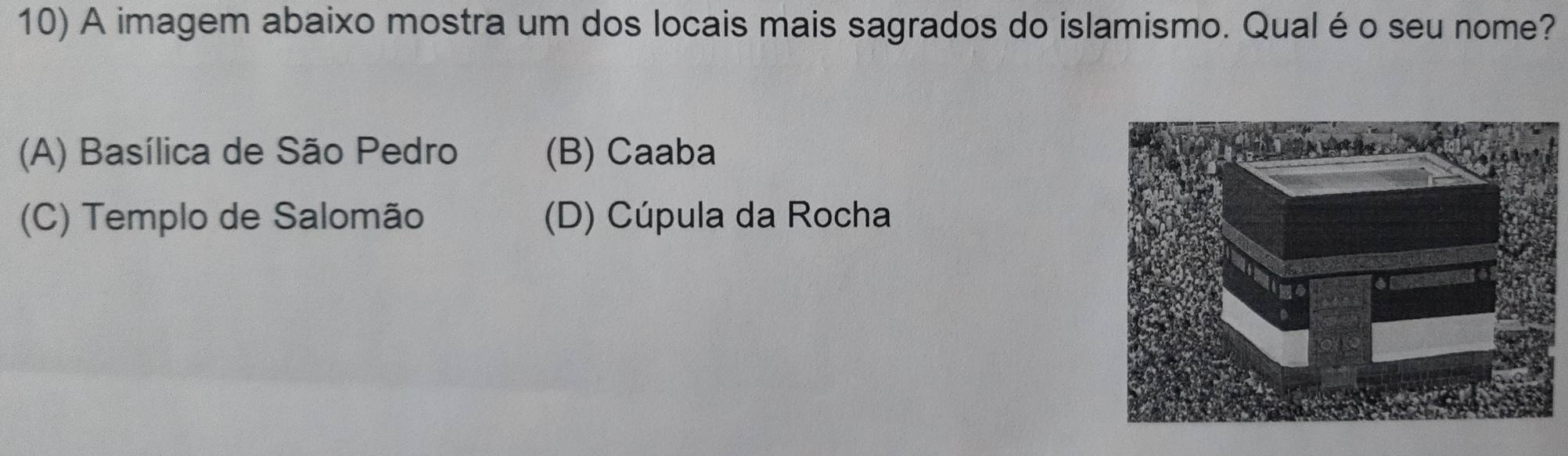 A imagem abaixo mostra um dos locais mais sagrados do islamismo. Qualé o seu nome?
(A) Basílica de São Pedro (B) Caaba
(C) Templo de Salomão (D) Cúpula da Rocha