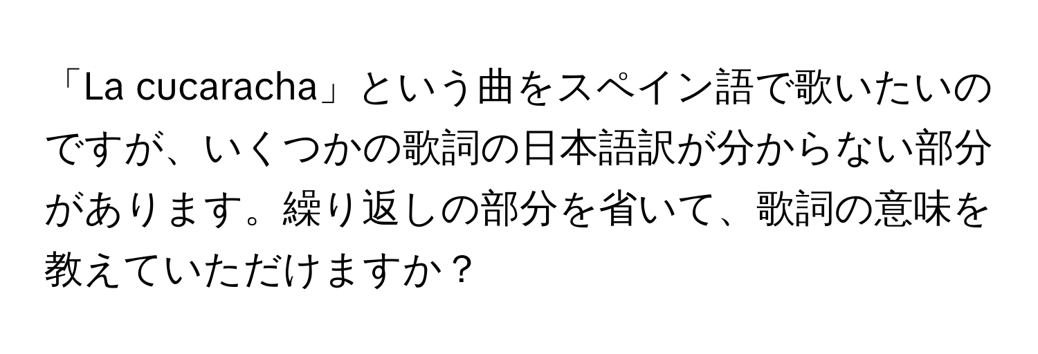 「La cucaracha」という曲をスペイン語で歌いたいのですが、いくつかの歌詞の日本語訳が分からない部分があります。繰り返しの部分を省いて、歌詞の意味を教えていただけますか？