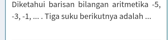 Diketahui barisan bilangan aritmetika -5,
-3, -1, ... . Tiga suku berikutnya adalah ...