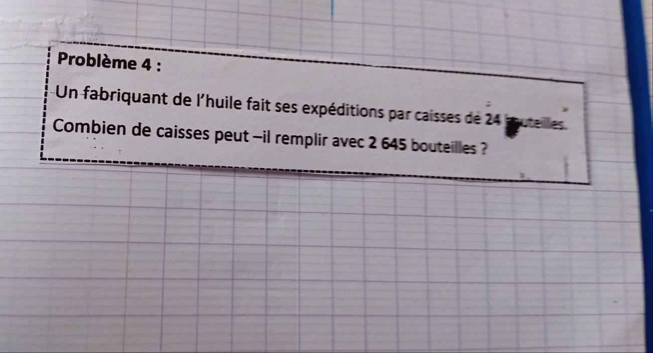 Problème 4 : 
Un fabriquant de l'huile fait ses expéditions par caisses de 24
Combien de caisses peut -il remplir avec 2 645 bouteilles ?