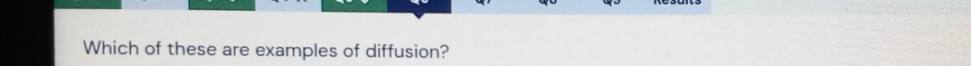 Which of these are examples of diffusion?