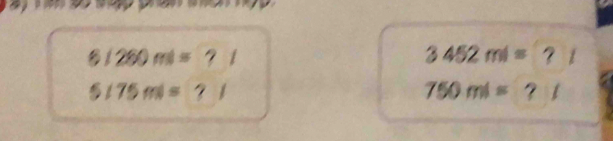 6(260m)= ？ 1 3452ml= ？ í
5/75ml=? 1
750ml=?l