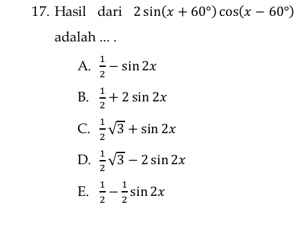 Hasil dari 2sin (x+60°)cos (x-60°)
adalah ... .
A.  1/2 -sin 2x
B.  1/2 +2sin 2x
C.  1/2 sqrt(3)+sin 2x
D.  1/2 sqrt(3)-2sin 2x
E.  1/2 - 1/2 sin 2x