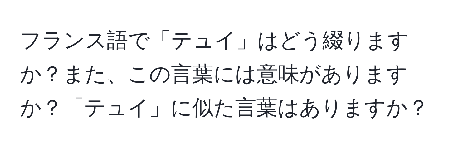 フランス語で「テュイ」はどう綴りますか？また、この言葉には意味がありますか？「テュイ」に似た言葉はありますか？