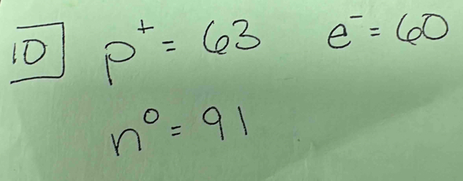 10 p^+=63 e^-=60
n^0=91