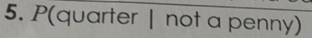 P(quarter | not a penny)