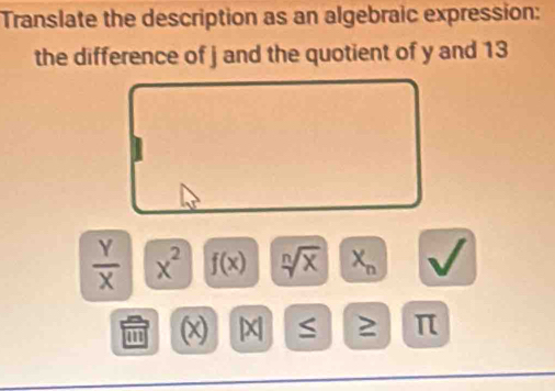 Translate the description as an algebraic expression: 
the difference of j and the quotient of y and 13
 Y/X  x^2 f(x) sqrt[n](x) X_n
a (x x S ≥ π