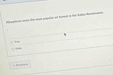 Altarpieces were the most popular art format in the Italian Renaissance.
True
False
Previous