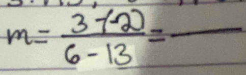 m= (3-(-2))/6-13 =frac 