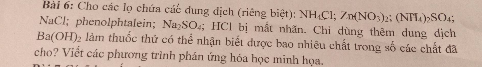 Cho các lọ chứa các dung dịch (riêng biệt): NH_4Cl; Zn(NO_3)_2; (NH_4)_2SO_4; 
NaCl; phenolphtalein; Na_2SO_4; HCl bị mất nhãn. Chỉ dùng thêm dung dịch
Ba(OH)_2 làm thuốc thử có thể nhận biết được bao nhiêu chất trong số các chất đã 
cho? Viết các phương trình phản ứng hóa học minh họa.