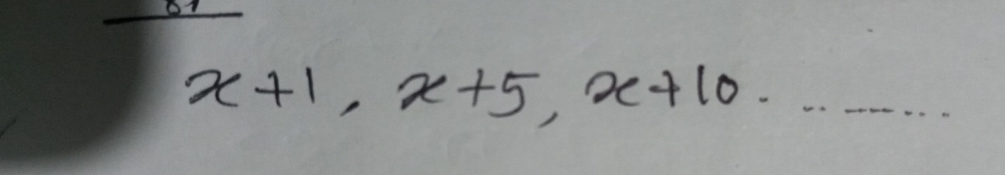 O1
x+1, x+5, x+10. _ ........ _