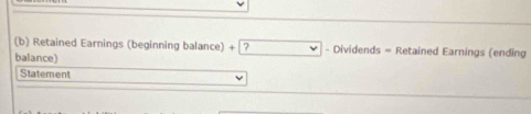 Retained Earnings (beginning balance) + ? □ - Dividends = Retained Earnings (ending 
balance) 
Statement