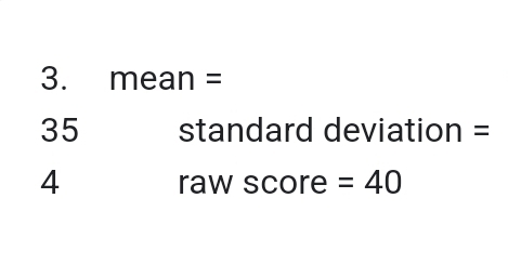 mean =
35 standard deviation =
4 raw score =40