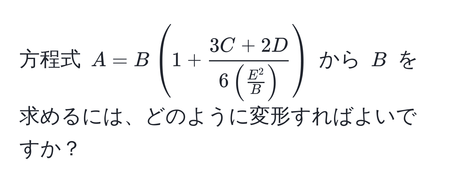 方程式 $A = B ( 1 + frac3C + 2D6 ( fracE^2B ) )$ から $B$ を求めるには、どのように変形すればよいですか？