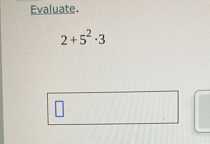 Evaluate.
2+5^2· 3